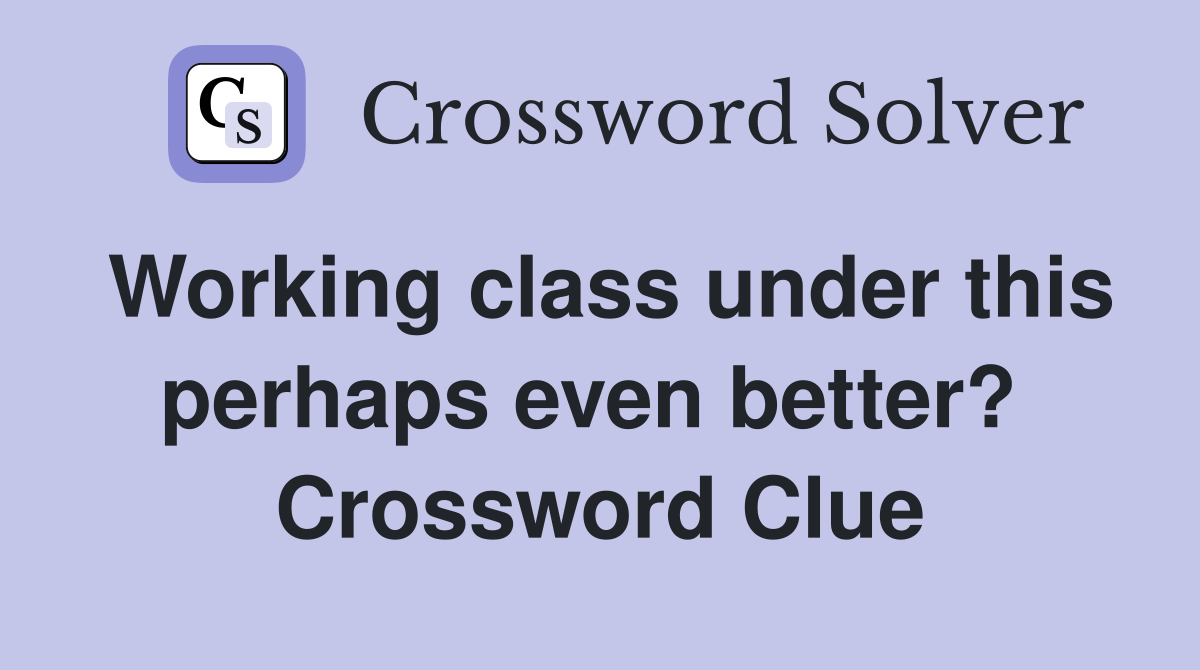 Working class under this perhaps even better?  Crossword Clue