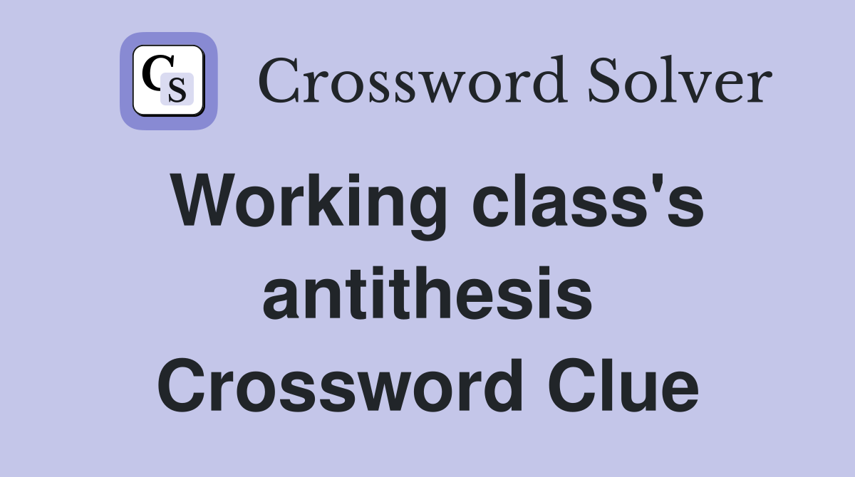 Working class's antithesis Crossword Clue