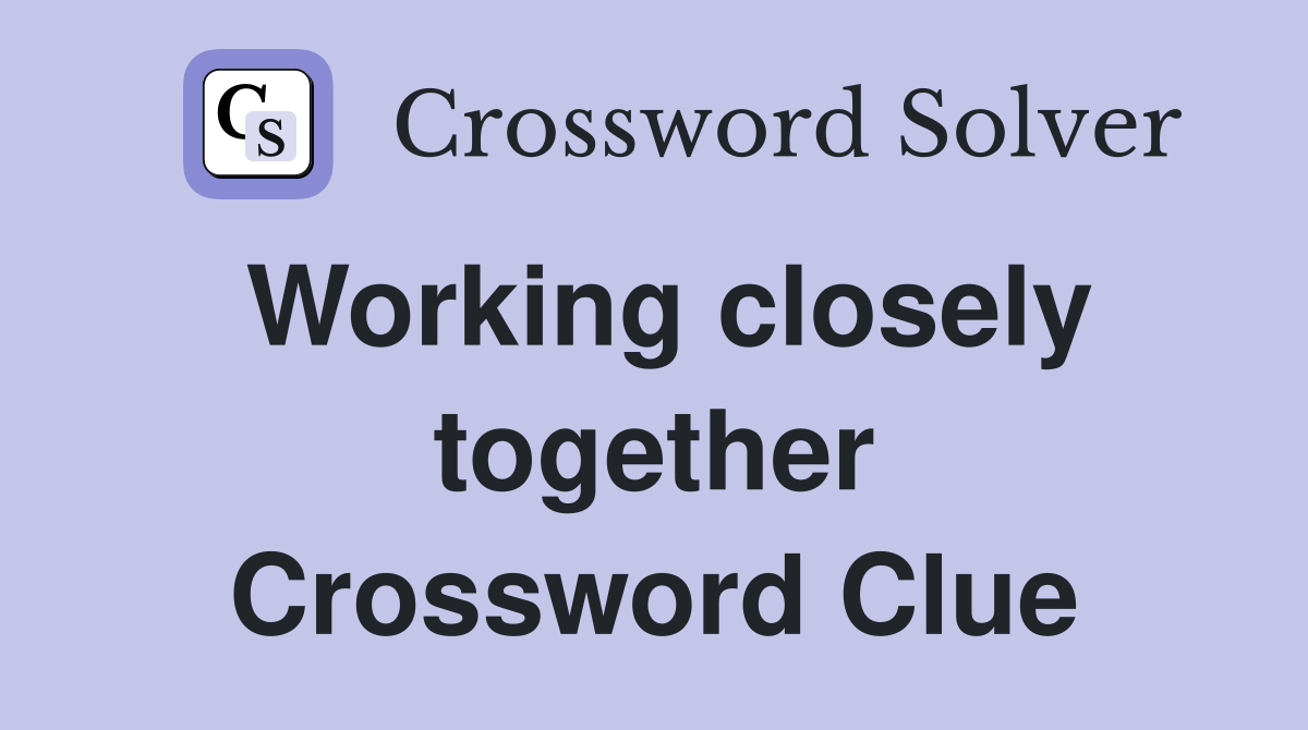 Working closely together Crossword Clue