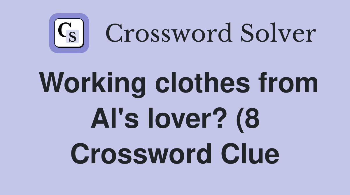Working clothes from Al #39 s lover? (8) Crossword Clue Answers Working clothes from Al #39 s lover? (8) Crossword Clue Answers