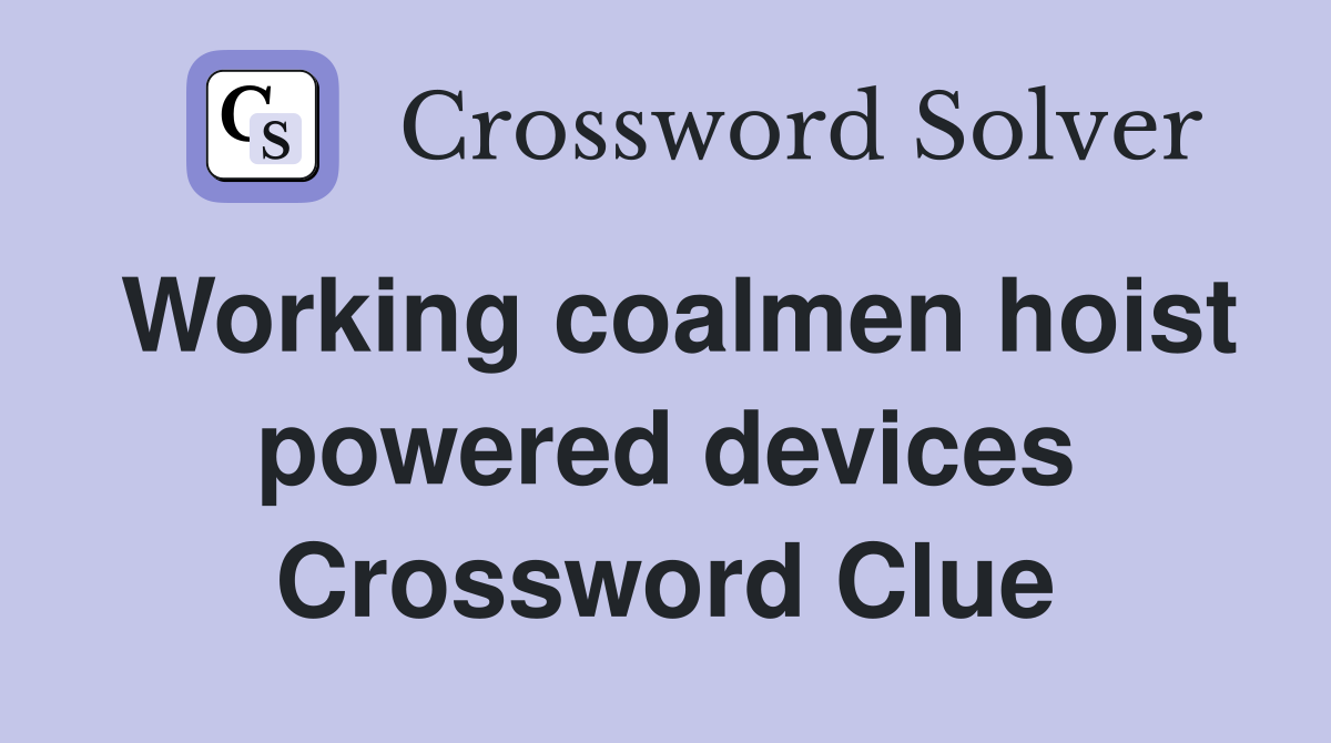 Working coalmen hoist powered devices Crossword Clue