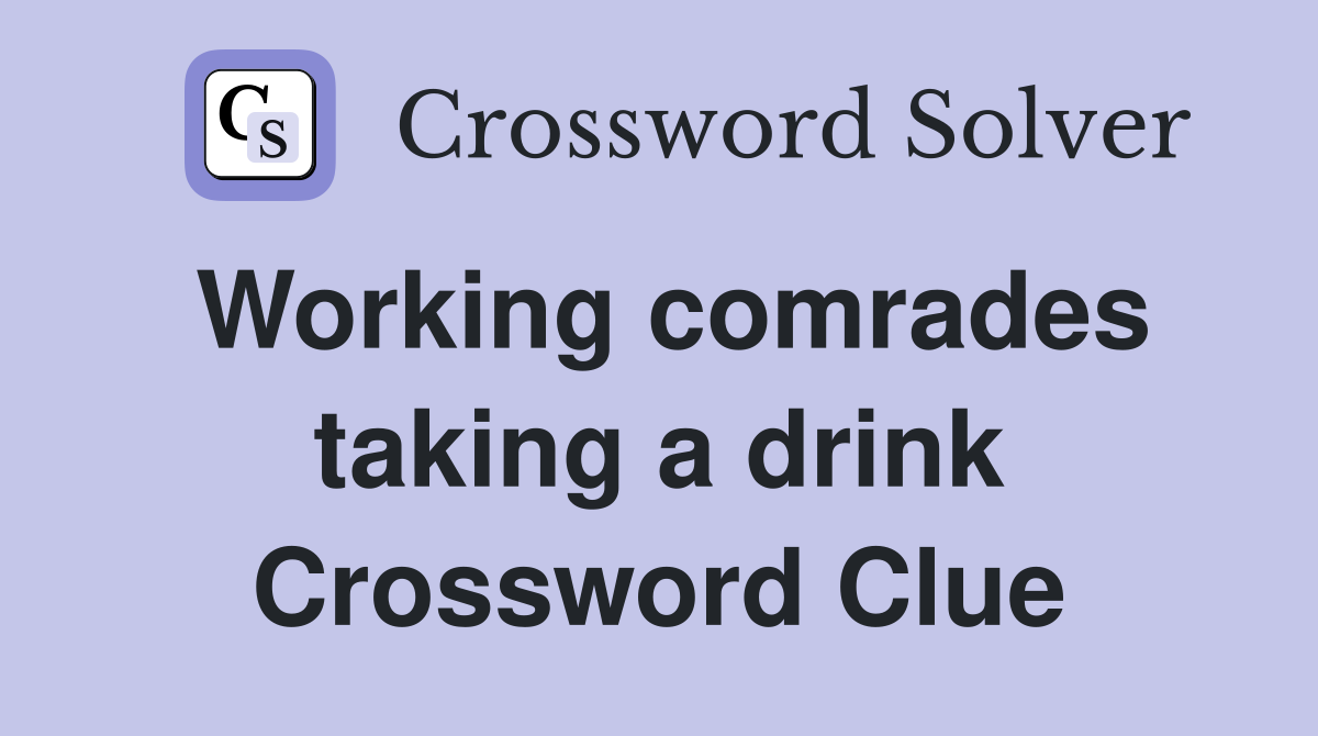 Working comrades taking a drink Crossword Clue