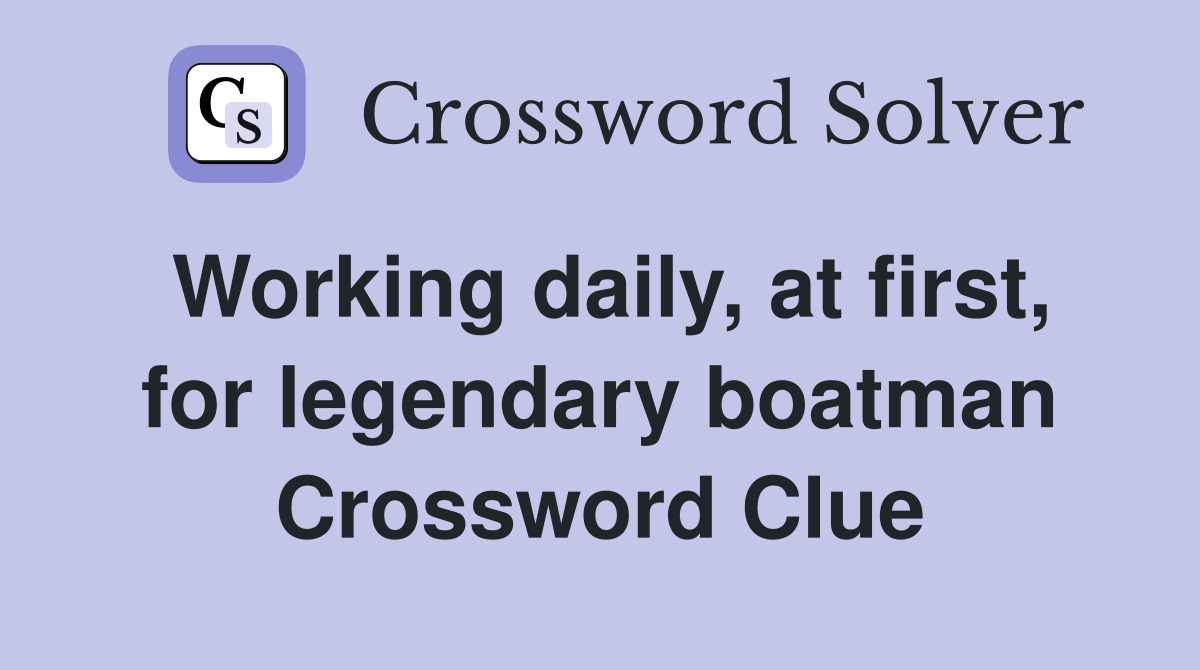Working daily, at first, for legendary boatman Crossword Clue