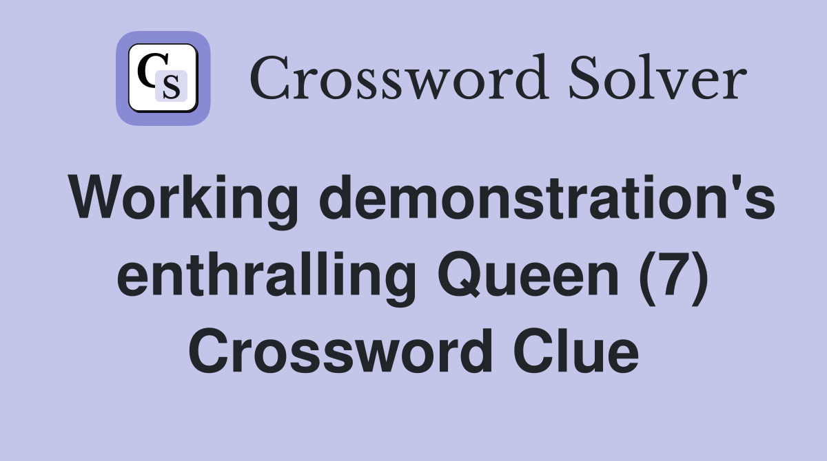 Working demonstration's enthralling Queen (7) Crossword Clue