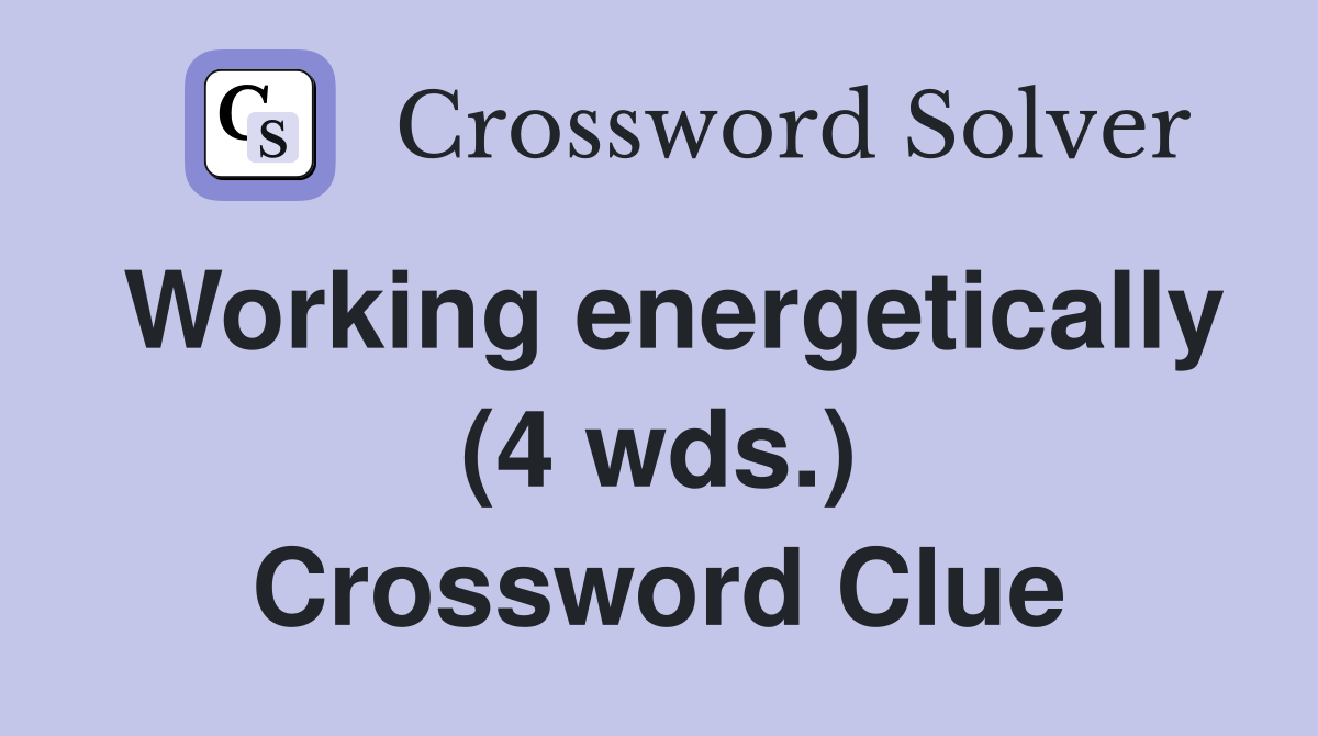 Working energetically (4 wds.) Crossword Clue