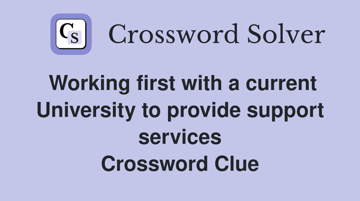 Working first with a current University to provide support services Crossword Clue