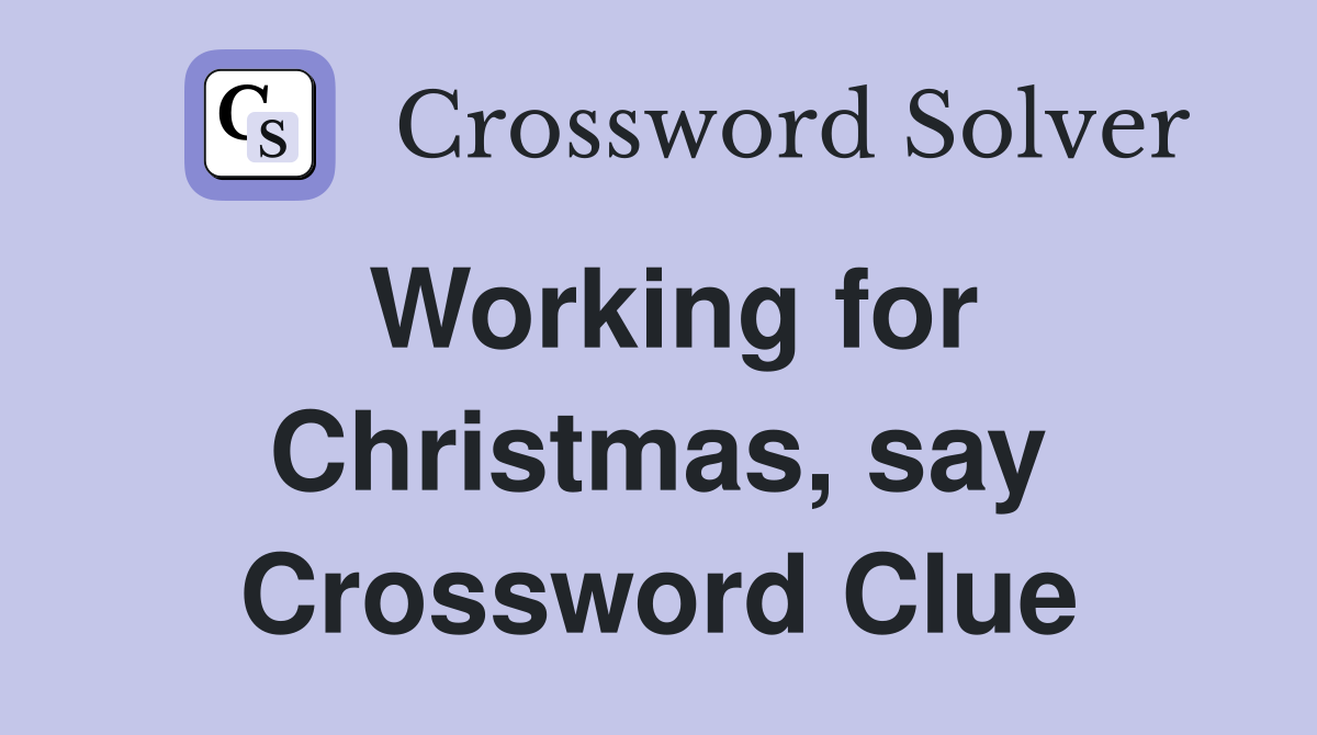 Working for Christmas, say Crossword Clue