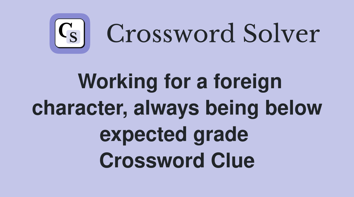 Working for a foreign character, always being below expected grade  Crossword Clue