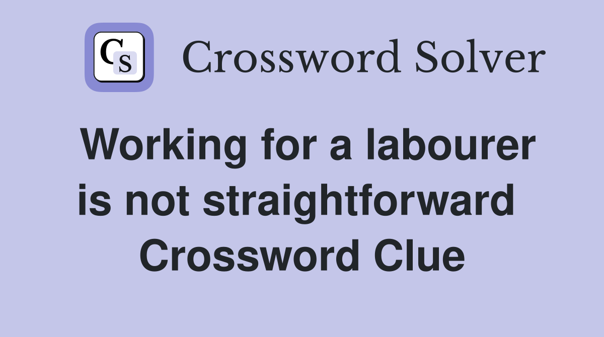 Working for a labourer is not straightforward  Crossword Clue