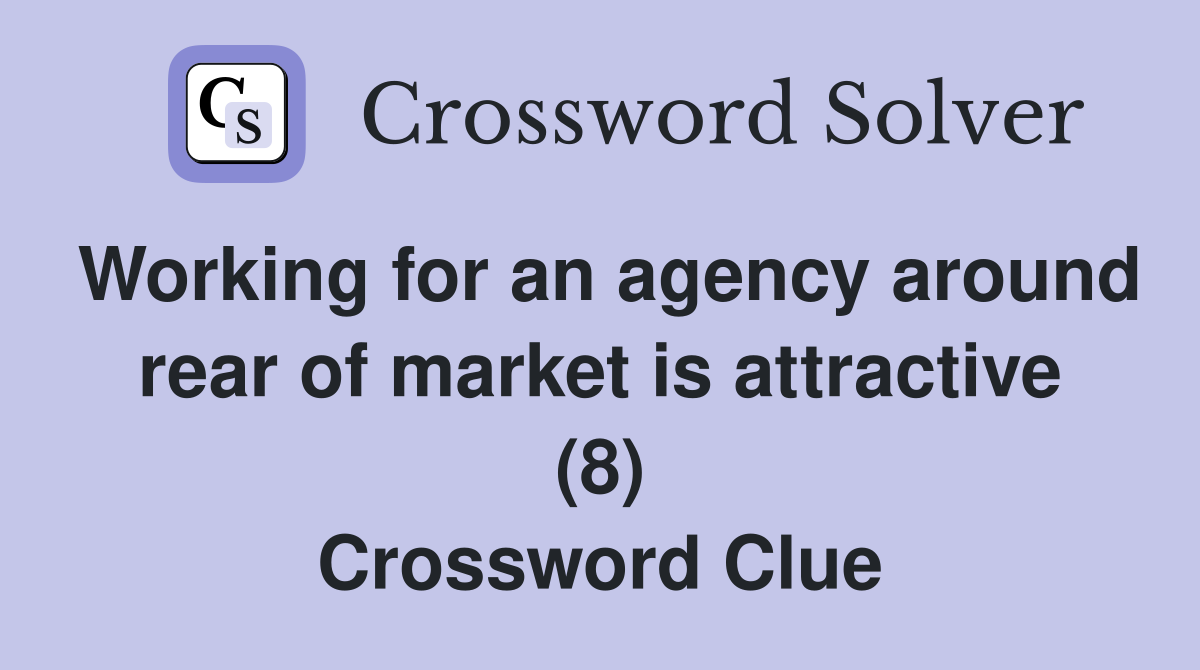 Working for an agency around rear of market is attractive (8) Crossword Clue