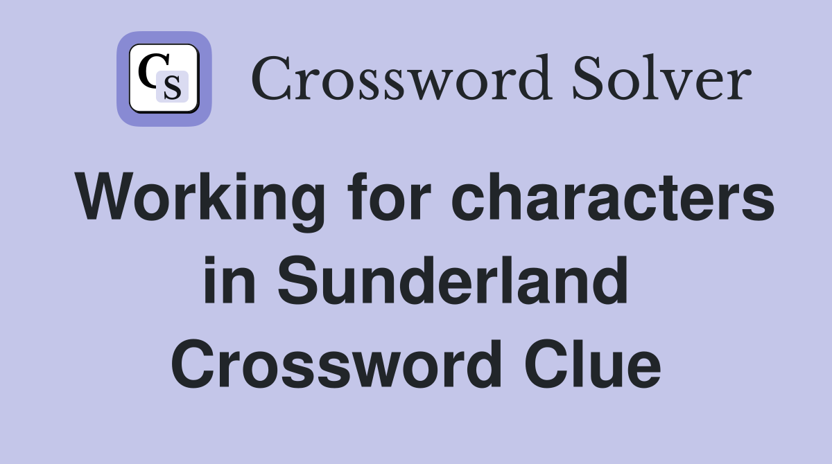 Working for characters in Sunderland Crossword Clue