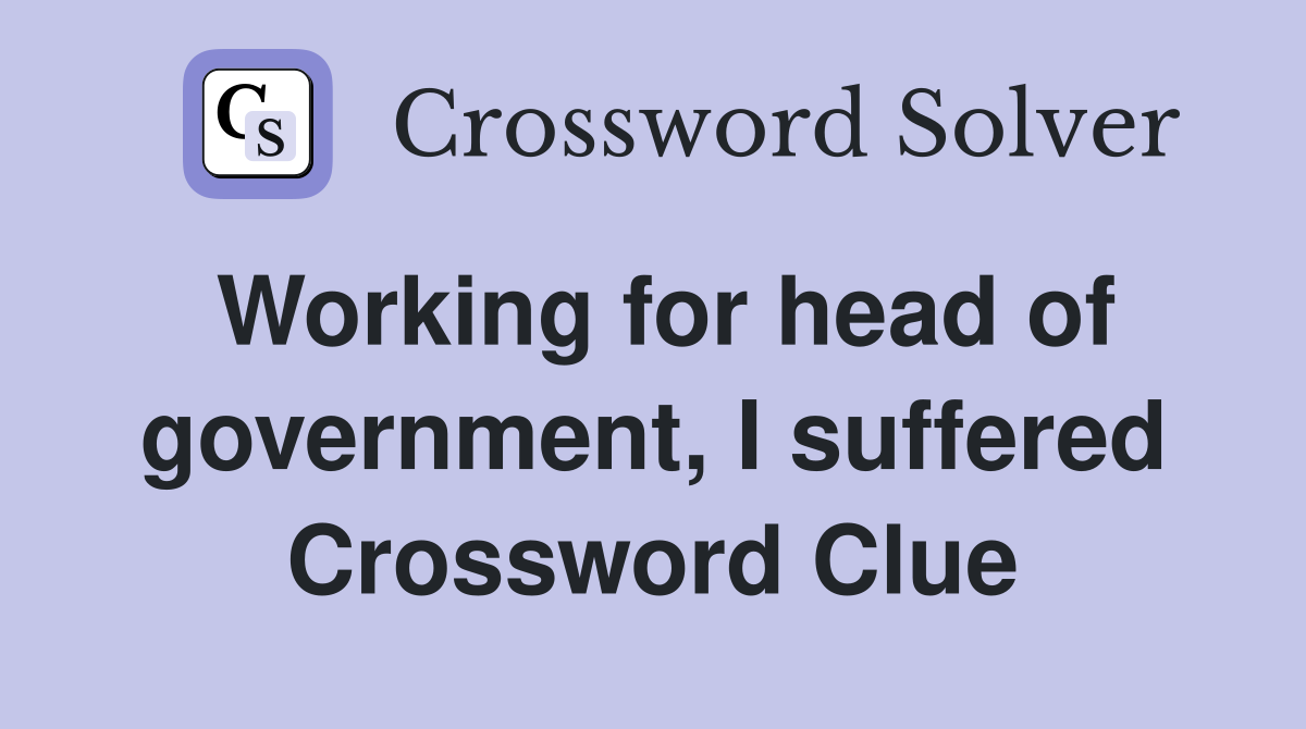 Working for head of government, I suffered Crossword Clue