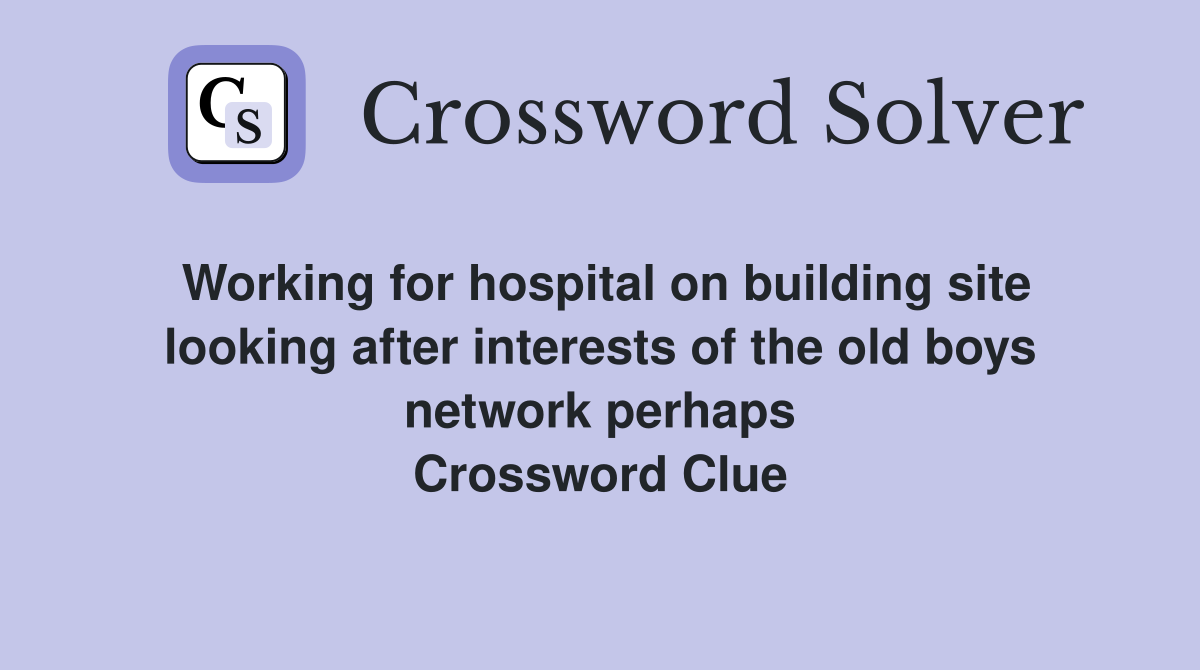 Working for hospital on building site looking after interests of the old boys network perhaps Crossword Clue