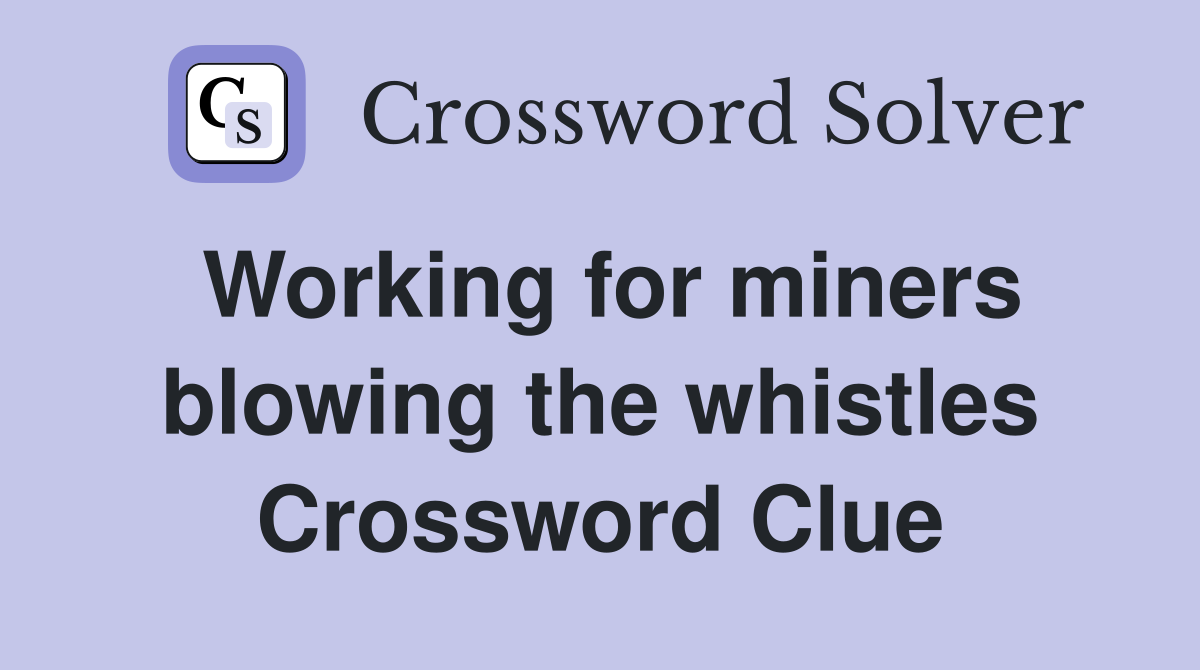 Working for miners blowing the whistles Crossword Clue