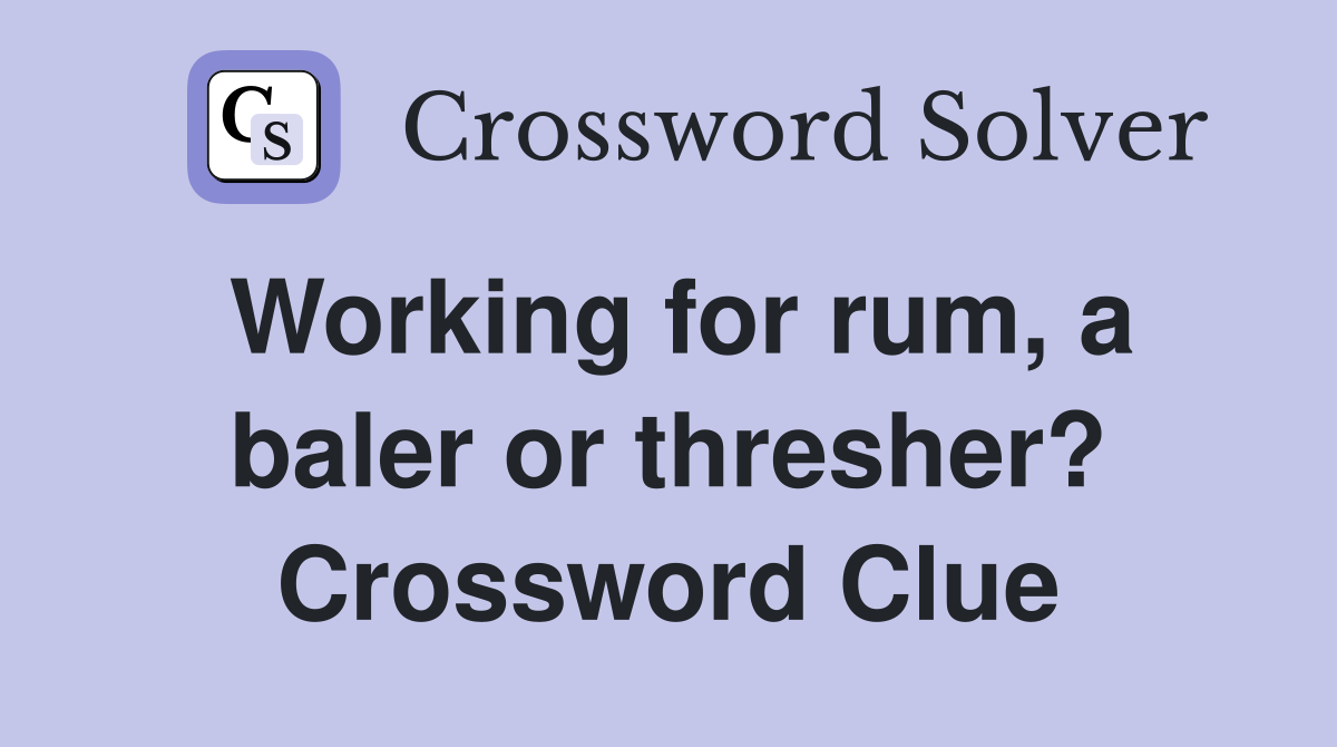 Working for rum, a baler or thresher? Crossword Clue