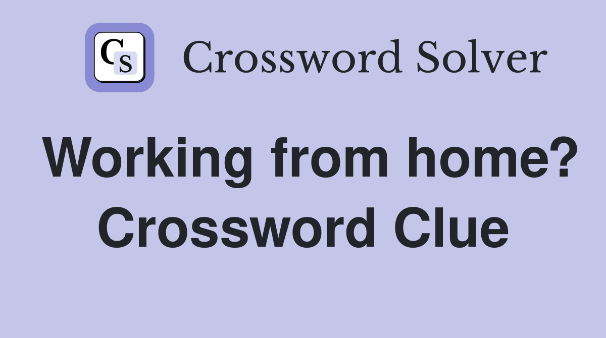 Working from home? Crossword Clue