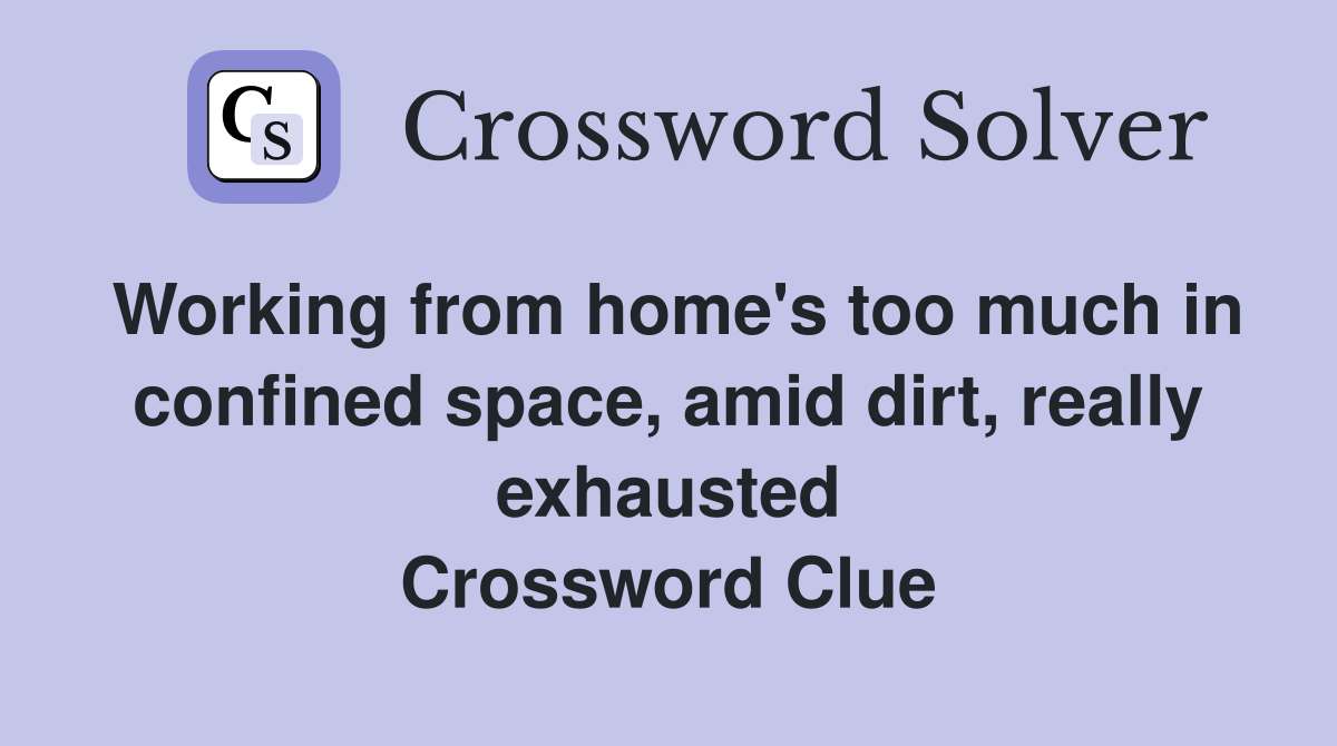 Working from home's too much in confined space, amid dirt, really exhausted Crossword Clue