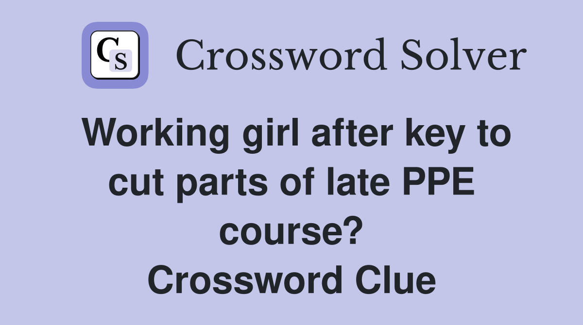 Working girl after key to cut parts of late PPE course? Crossword Clue