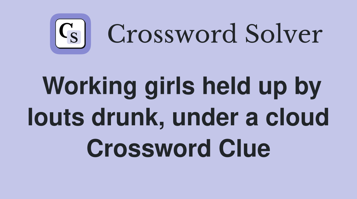 Working girls held up by louts drunk, under a cloud Crossword Clue