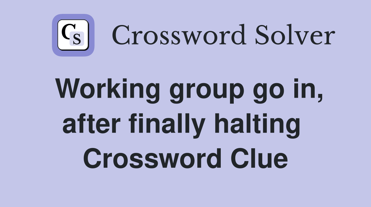 Working group go in, after finally halting  Crossword Clue