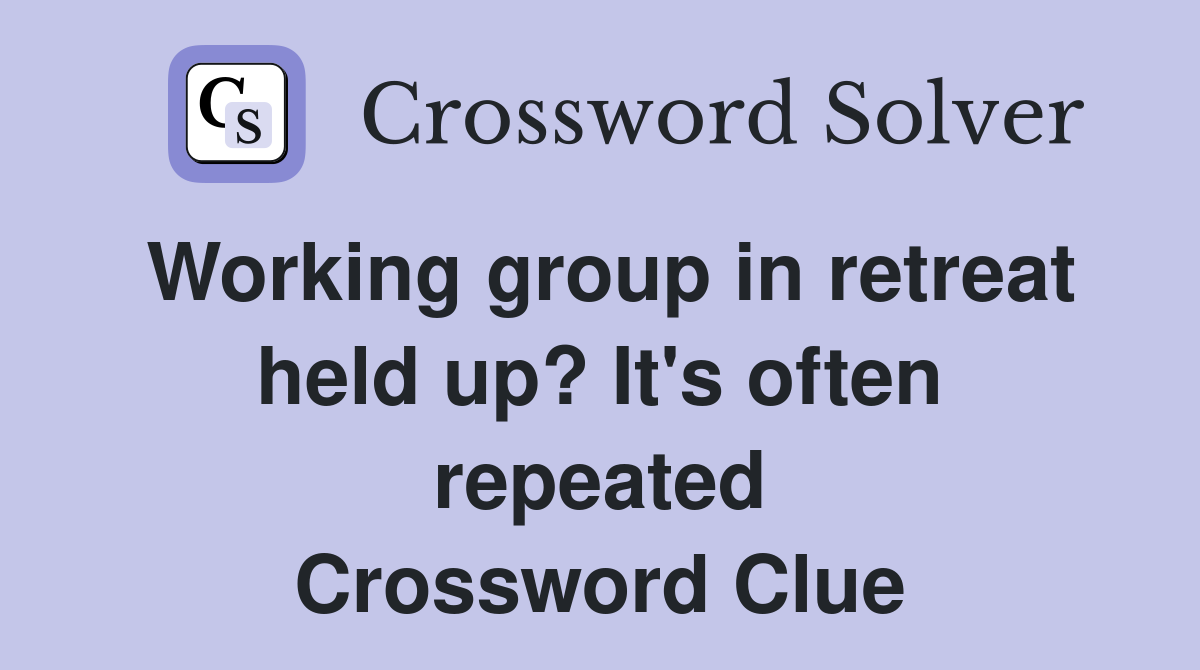 Working group in retreat held up? It's often repeated Crossword Clue
