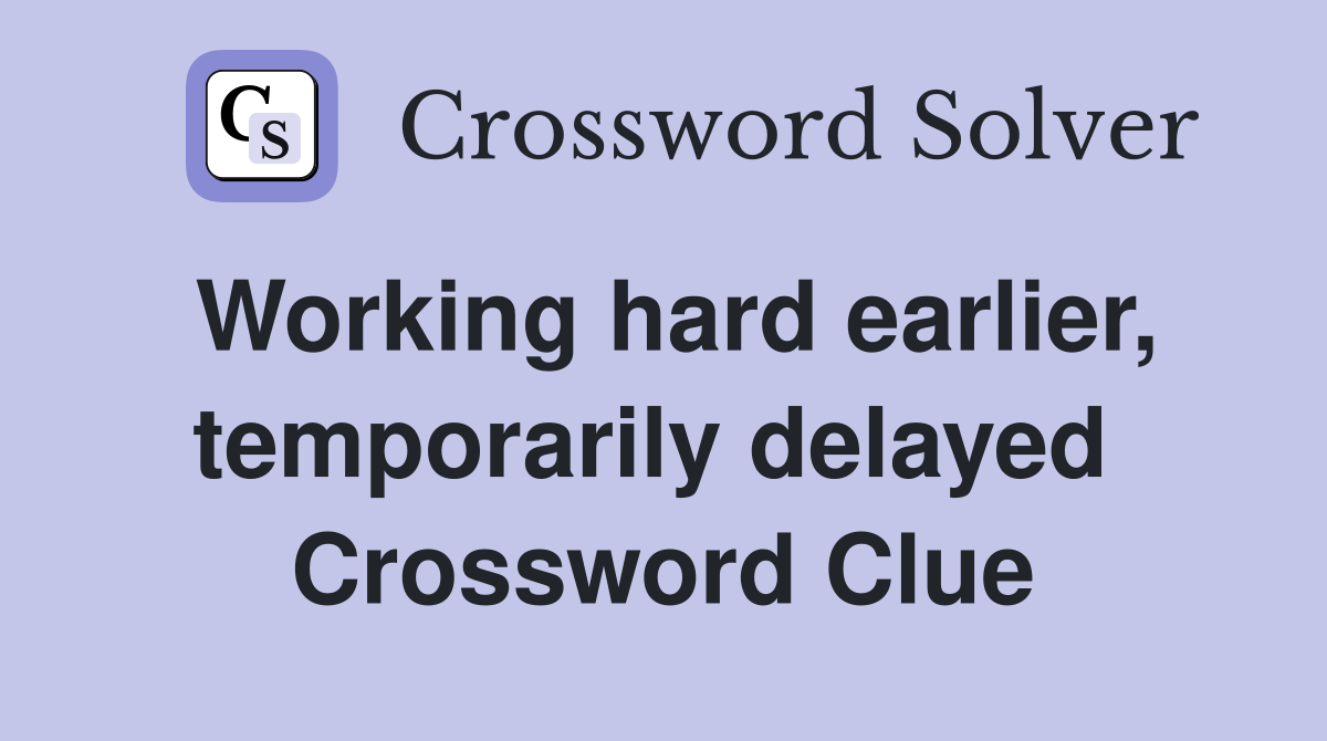 Working hard earlier, temporarily delayed  Crossword Clue