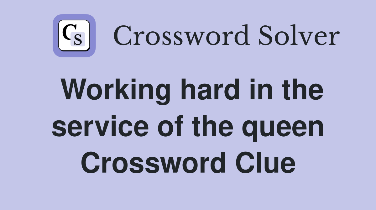 Working hard in the service of the queen Crossword Clue