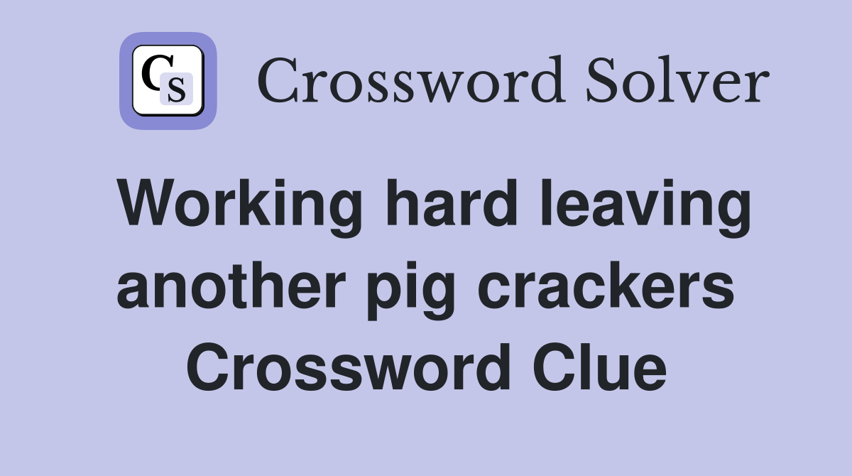 Working hard leaving another pig crackers Crossword Clue