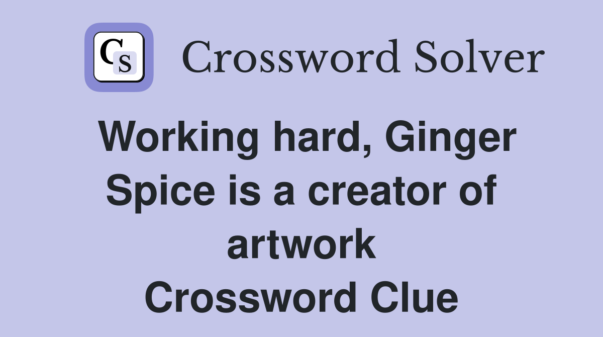 Working hard, Ginger Spice is a creator of artwork Crossword Clue