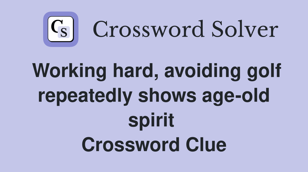 Working hard, avoiding golf repeatedly shows age-old spirit  Crossword Clue