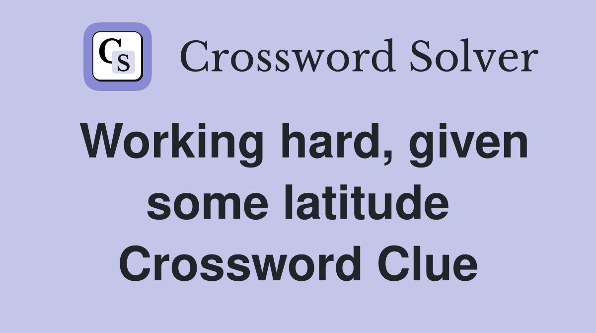 Working hard, given some latitude Crossword Clue