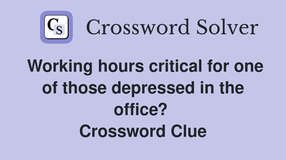 Working hours critical for one of those depressed in the office?  Crossword Clue