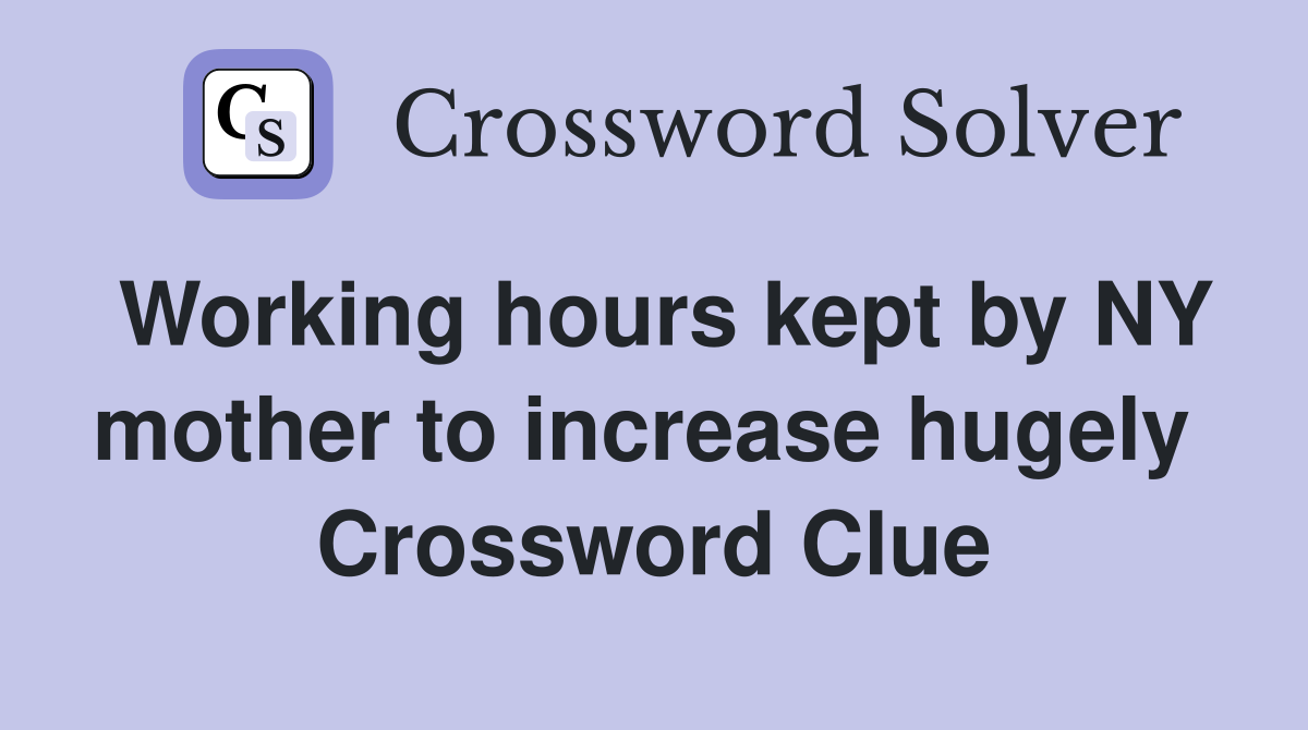 Working hours kept by NY mother to increase hugely  Crossword Clue