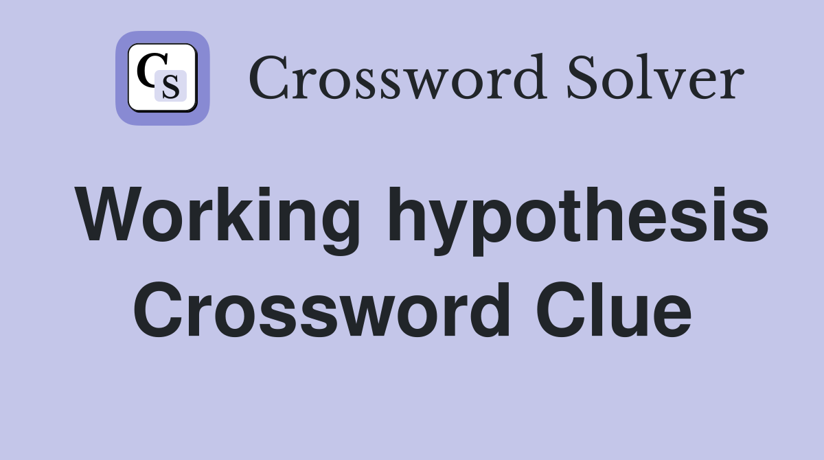 Working hypothesis Crossword Clue
