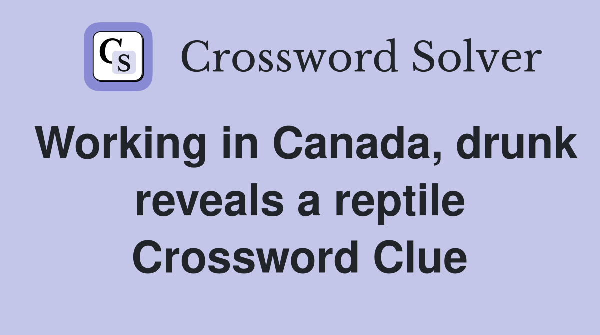 Working in Canada, drunk reveals a reptile Crossword Clue