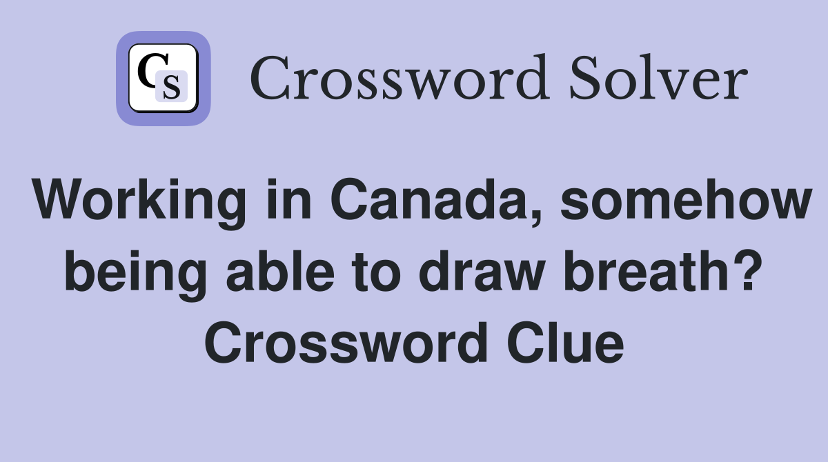 Working in Canada, somehow being able to draw breath? Crossword Clue