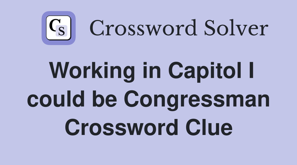 Working in Capitol I could be Congressman Crossword Clue