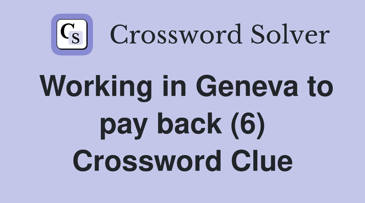 Working in Geneva to pay back (6) Crossword Clue