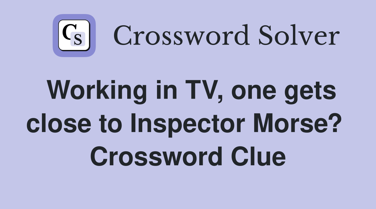 Working in TV, one gets close to Inspector Morse?  Crossword Clue