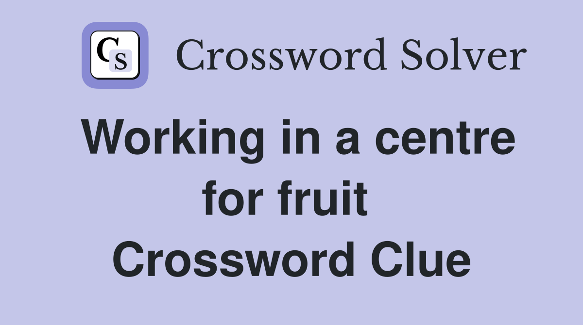 Working in a centre for fruit  Crossword Clue