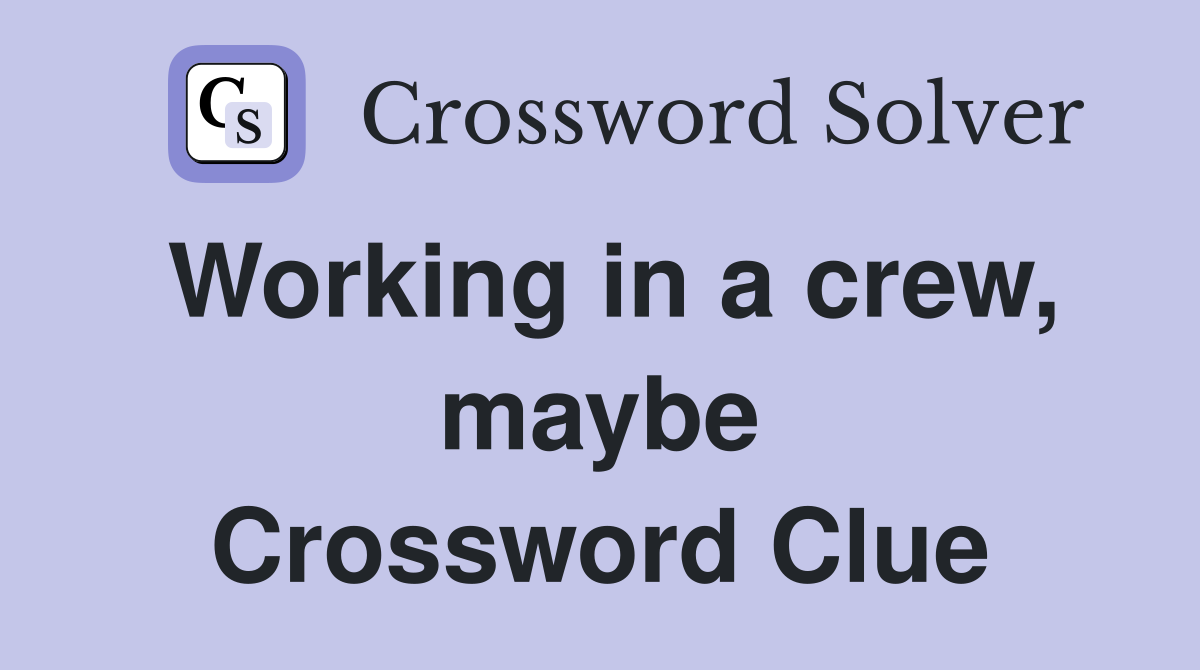 Working in a crew, maybe Crossword Clue