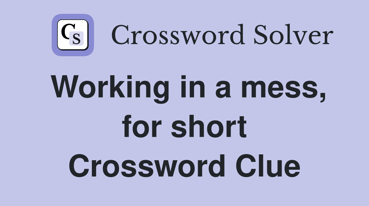 Working in a mess, for short Crossword Clue