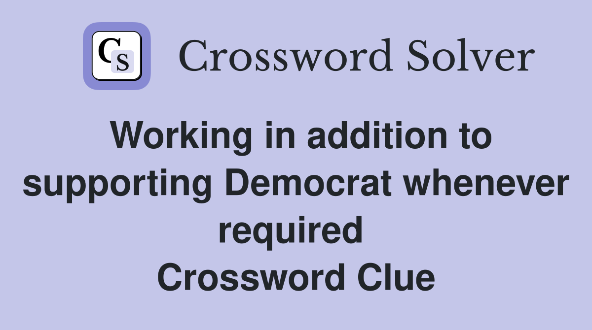 Working in addition to supporting Democrat whenever required  Crossword Clue