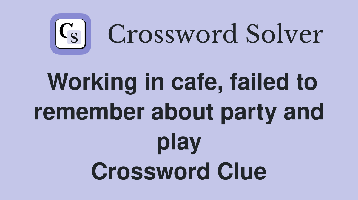 Working in cafe, failed to remember about party and play Crossword Clue