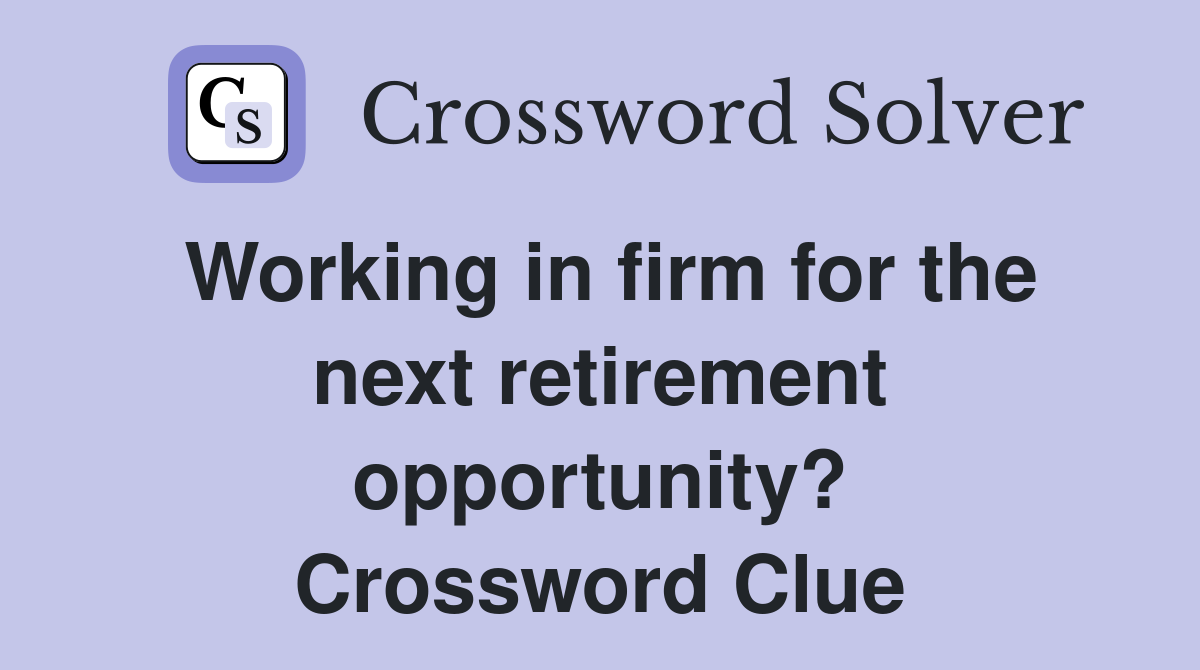 Working in firm for the next retirement opportunity? Crossword Clue