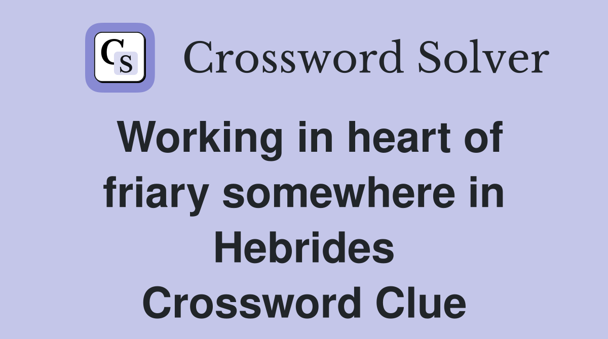 Working in heart of friary somewhere in Hebrides Crossword Clue