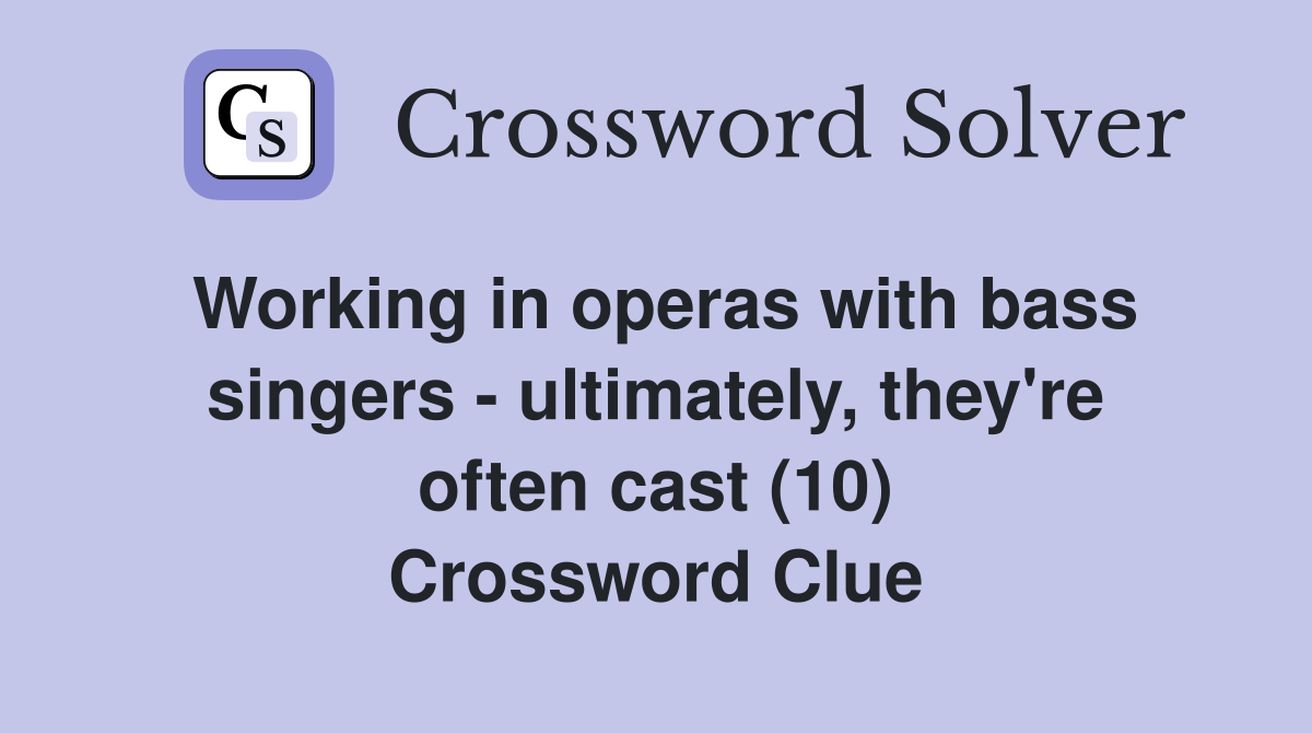 Working in operas with bass singers - ultimately, they're often cast (10) Crossword Clue