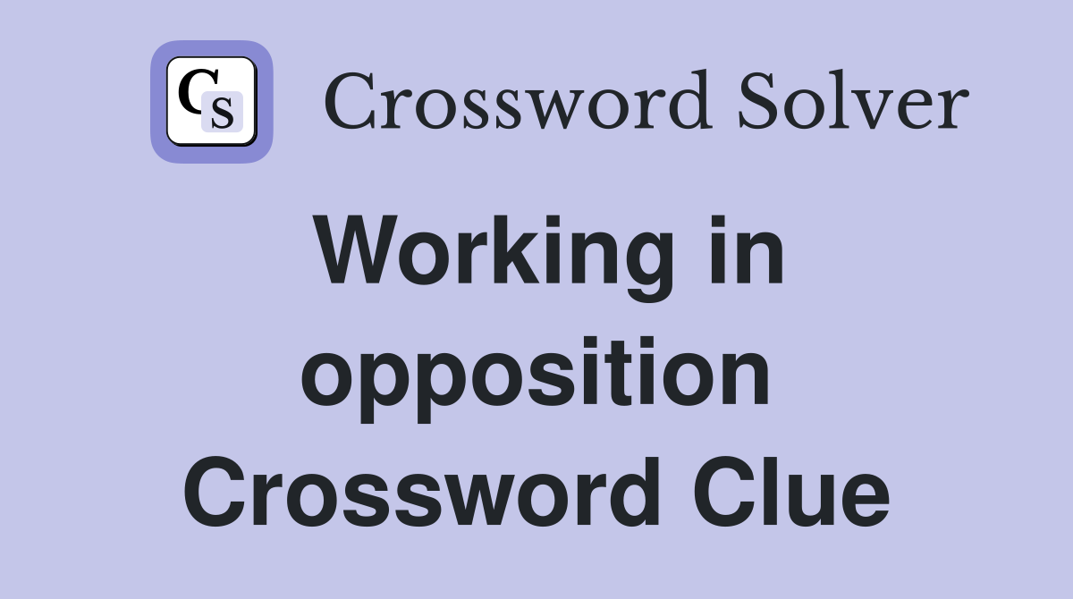 Working in opposition Crossword Clue