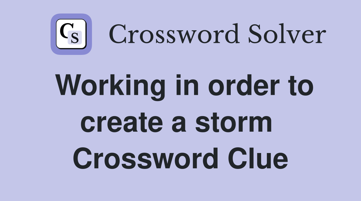 Working in order to create a storm  Crossword Clue