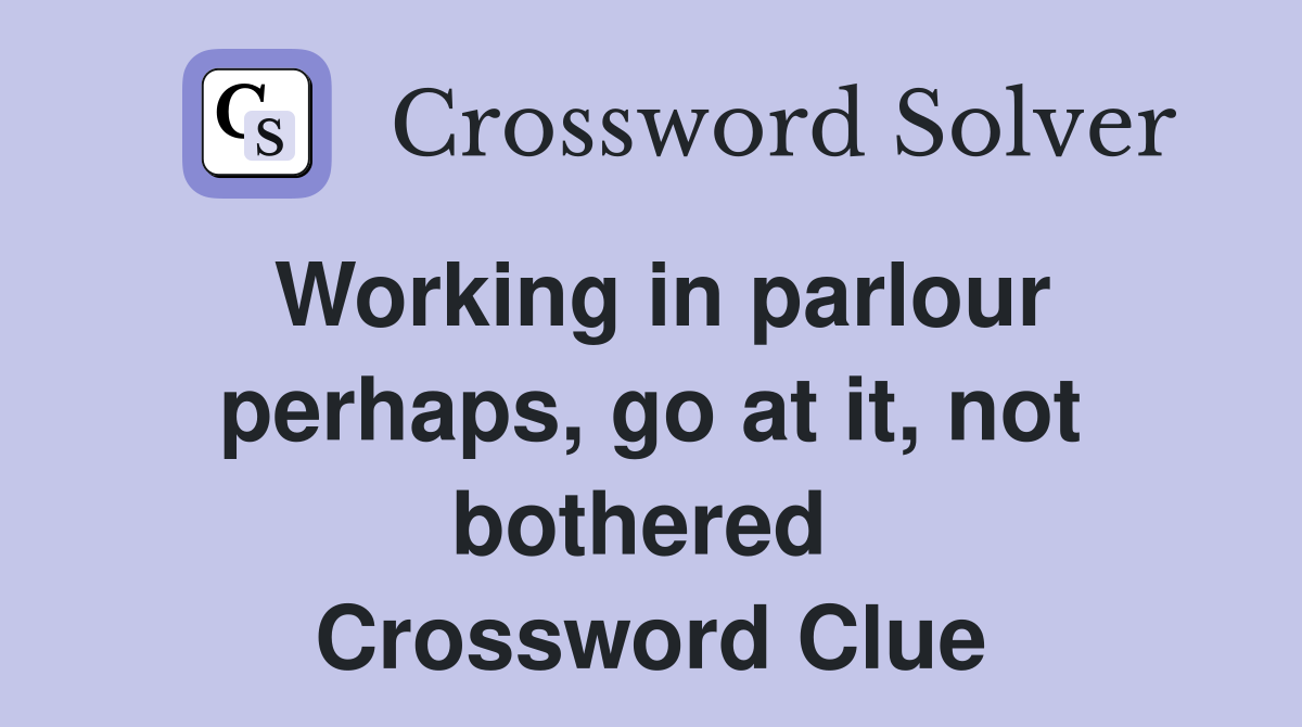 Working in parlour perhaps, go at it, not bothered  Crossword Clue